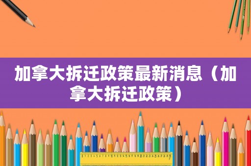加拿大拆遷政策最新消息（加拿大拆遷政策）