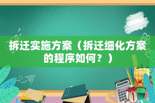 拆遷實施方案（拆遷細化方案的程序如何？）