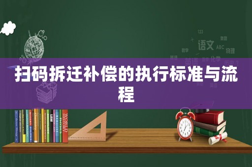 掃碼拆遷補(bǔ)償?shù)膱?zhí)行標(biāo)準(zhǔn)與流程