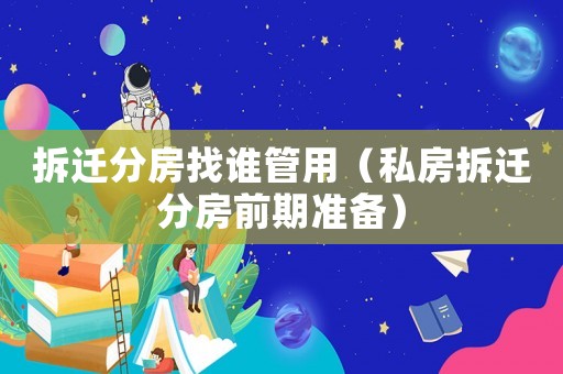 拆遷分房找誰管用（私房拆遷分房前期準備）