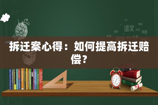 拆遷案心得：如何提高拆遷賠償？