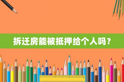 拆遷房能被抵押給個人嗎？