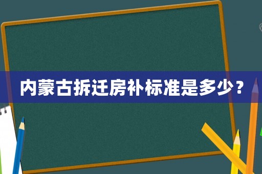 內蒙古拆遷房補標準是多少？