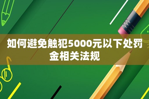如何避免觸犯5000元以下處罰金相關法規