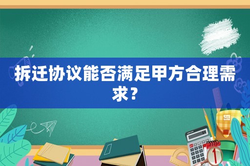 拆遷協(xié)議能否滿足甲方合理需求？