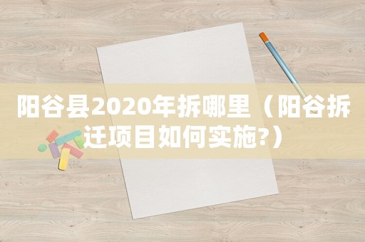 陽谷縣2020年拆哪里（陽谷拆遷項目如何實施?）