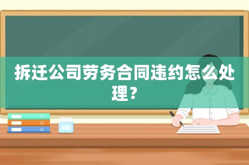 拆遷公司勞務合同違約怎么處理？