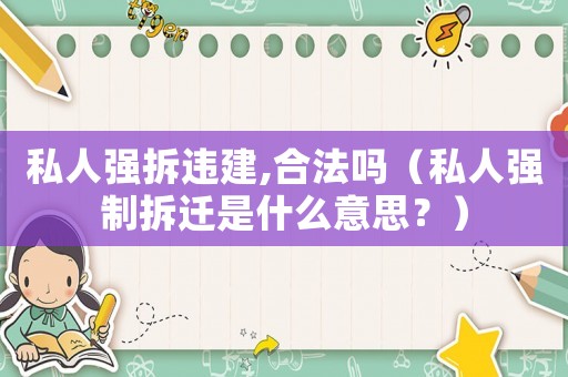 私人強拆違建,合法嗎（私人強制拆遷是什么意思？）
