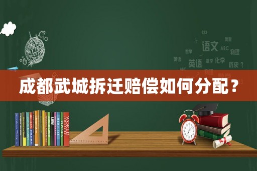 成都武城拆遷賠償如何分配？