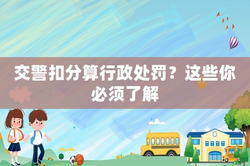 交警扣分算行政處罰？這些你必須了解