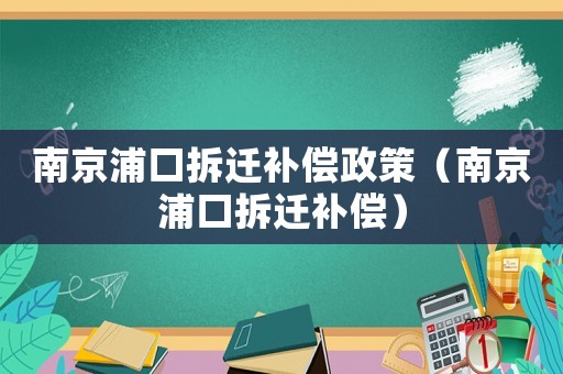 南京浦口拆遷補償政策（南京浦口拆遷補償）