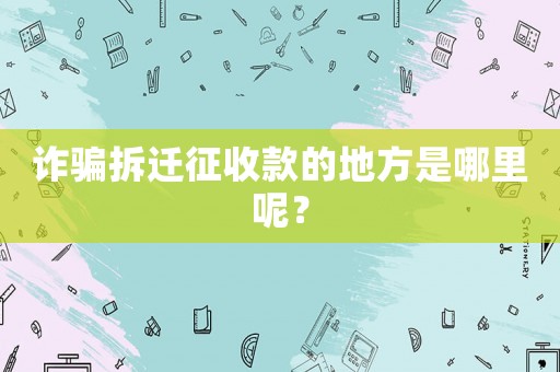 詐騙拆遷征收款的地方是哪里呢？