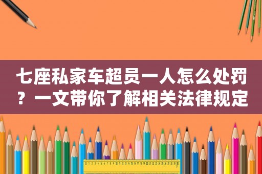七座私家車超員一人怎么處罰？一文帶你了解相關(guān)法律規(guī)定