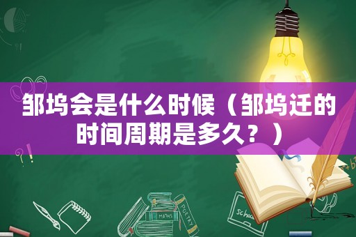 鄒塢會是什么時候（鄒塢遷的時間周期是多久？）