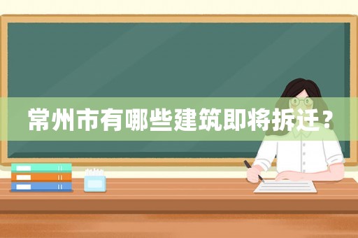 常州市有哪些建筑即將拆遷？