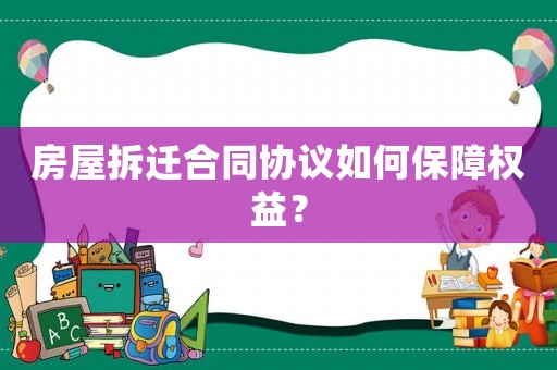 房屋拆遷合同協議如何保障權益？