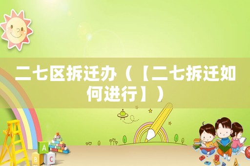 二七區拆遷辦（【二七拆遷如何進行】）