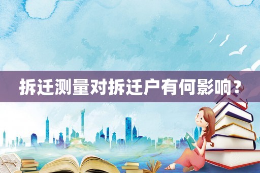 拆遷測量對拆遷戶有何影響？