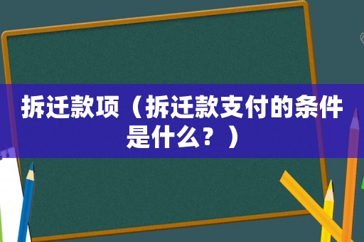 拆遷款項(xiàng)（拆遷款支付的條件是什么？）