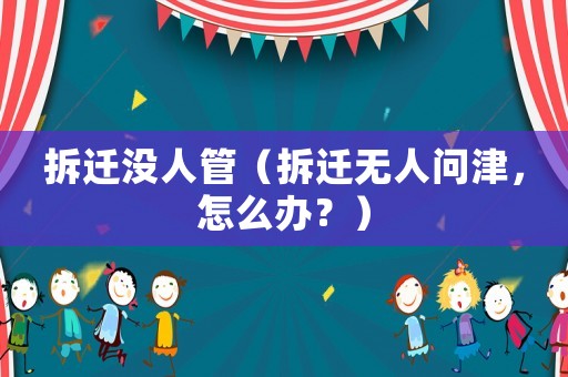 拆遷沒人管（拆遷無人問津，怎么辦？）