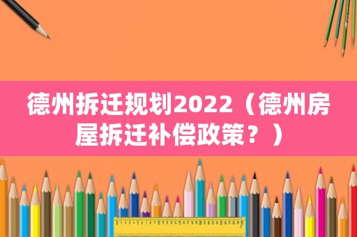 德州拆遷規劃2022（德州房屋拆遷補償政策？）