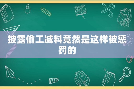 披露偷工減料竟然是這樣被懲罰的