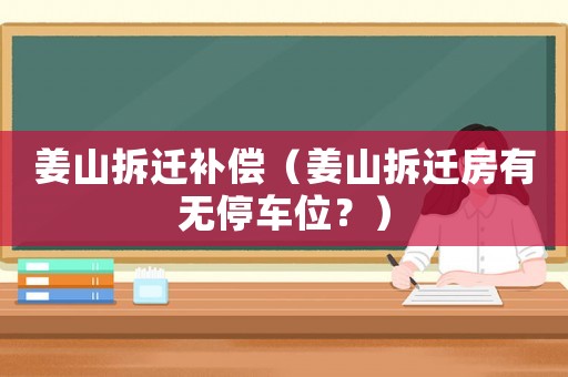姜山拆遷補(bǔ)償（姜山拆遷房有無停車位？）
