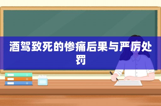 酒駕致死的慘痛后果與嚴厲處罰