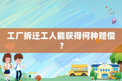 工廠拆遷工人能獲得何種賠償？