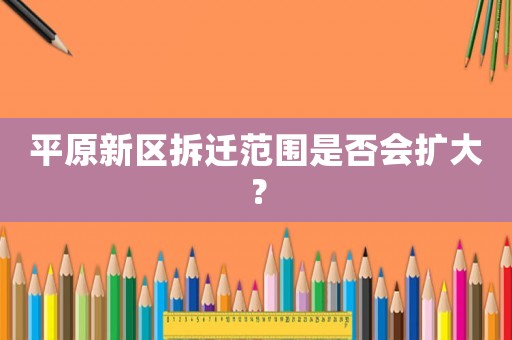 平原新區拆遷范圍是否會擴大？
