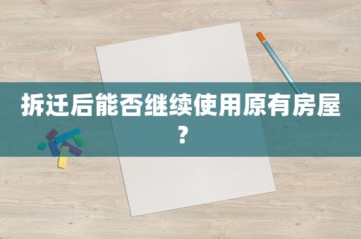 拆遷后能否繼續(xù)使用原有房屋？