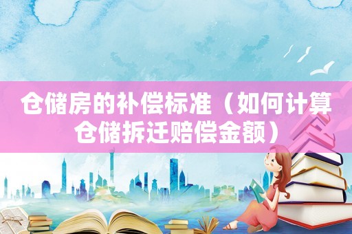 倉儲房的補償標準（如何計算倉儲拆遷賠償金額）