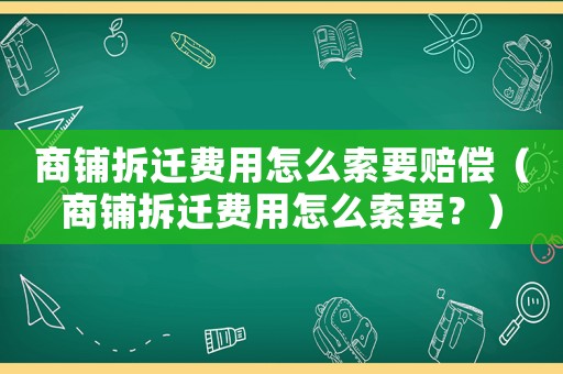 商鋪拆遷費用怎么索要賠償（商鋪拆遷費用怎么索要？）