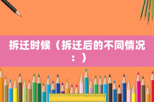 拆遷時(shí)候（拆遷后的不同情況：）