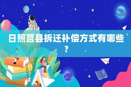 日照莒縣拆遷補償方式有哪些？