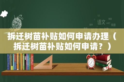拆遷樹苗補貼如何申請辦理（拆遷樹苗補貼如何申請？）