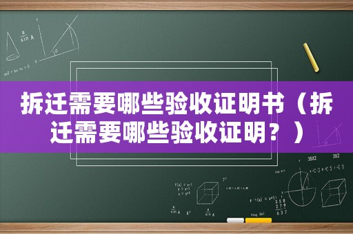 拆遷需要哪些驗(yàn)收證明書（拆遷需要哪些驗(yàn)收證明？）