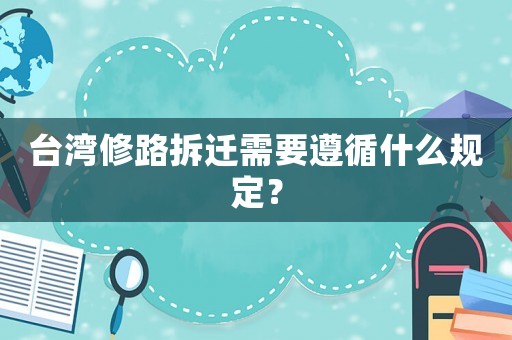 臺灣修路拆遷需要遵循什么規定？