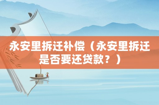永安里拆遷補償（永安里拆遷是否要還貸款？）