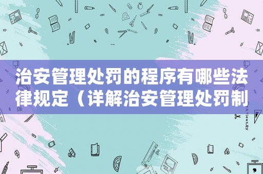 治安管理處罰的程序有哪些法律規(guī)定（詳解治安管理處罰制度）