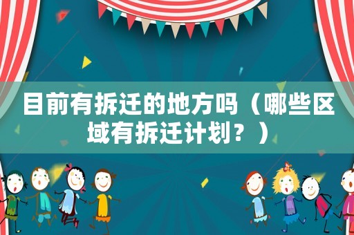 目前有拆遷的地方嗎（哪些區(qū)域有拆遷計劃？）