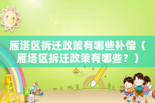 雁塔區(qū)拆遷政策有哪些補償（雁塔區(qū)拆遷政策有哪些？）