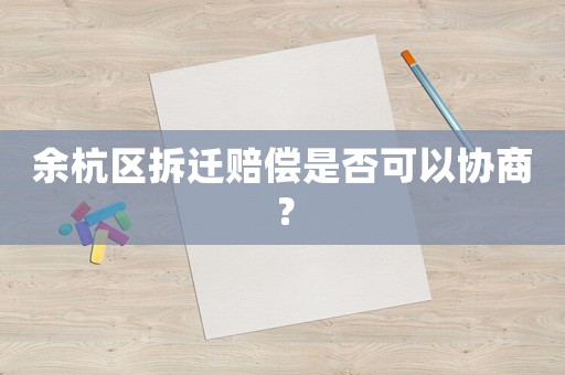 余杭區(qū)拆遷賠償是否可以協(xié)商？
