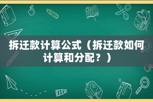 拆遷款計算公式（拆遷款如何計算和分配？）
