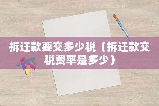 拆遷款要交多少稅（拆遷款交稅費率是多少）