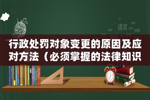 行政處罰對象變更的原因及應對方法（必須掌握的法律知識）