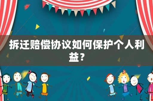 拆遷賠償協議如何保護個人利益？
