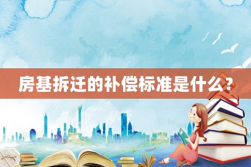 房基拆遷的補(bǔ)償標(biāo)準(zhǔn)是什么？