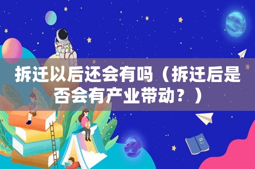 拆遷以后還會有嗎（拆遷后是否會有產業帶動？）
