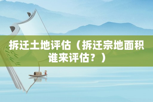 拆遷土地評估（拆遷宗地面積誰來評估？）